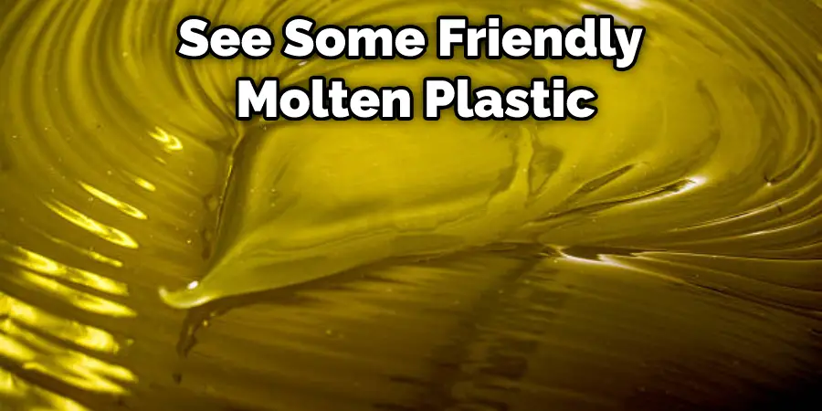 See Some Friendly Molten Plastic