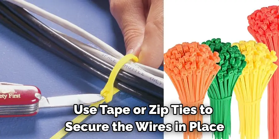 Use Tape or Zip Ties to  Secure the Wires in Place