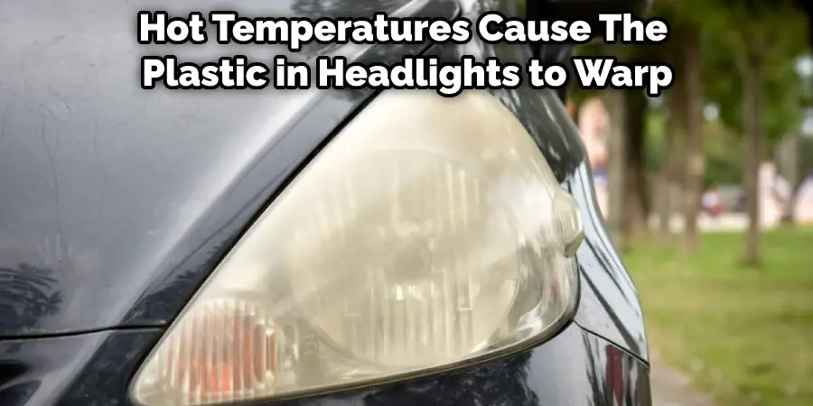 Hot Temperatures Cause The  Plastic in Headlights to Warp