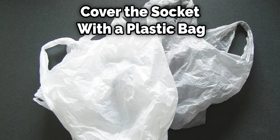 Cover the Socket With a Plastic Bag