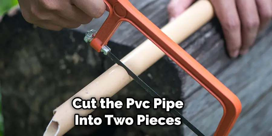  Cut the Pvc Pipe Into Two Pieces