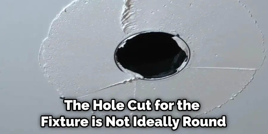 The Hole Cut for the Fixture is Not Ideally Round