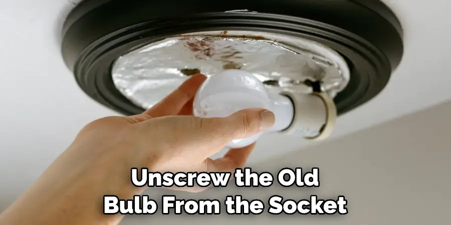 Unscrew the Old Bulb From the Socket