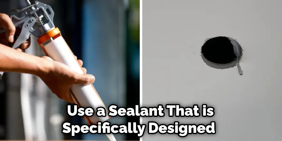  Use a Sealant That is Specifically Designed 