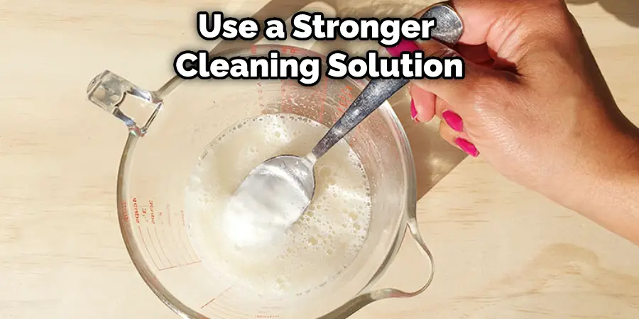 Use a Stronger Cleaning Solution