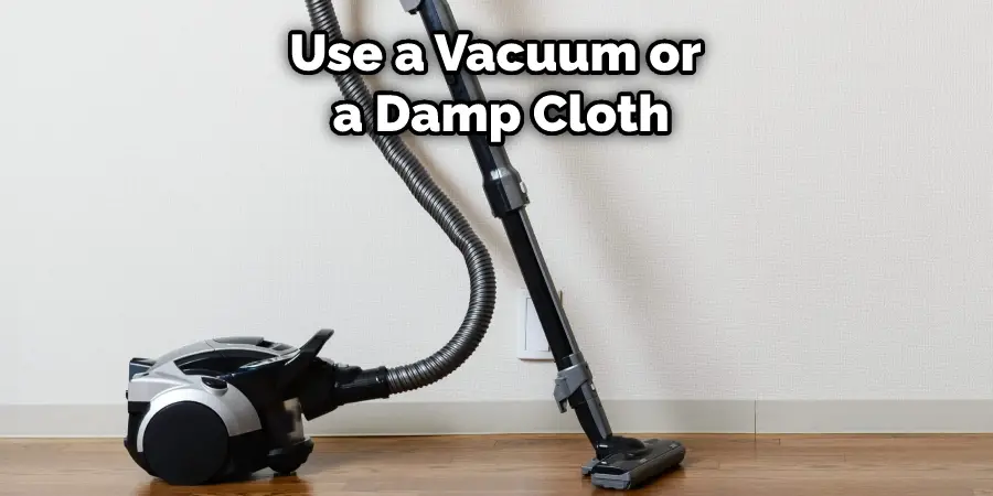 Use a Vacuum or a Damp Cloth