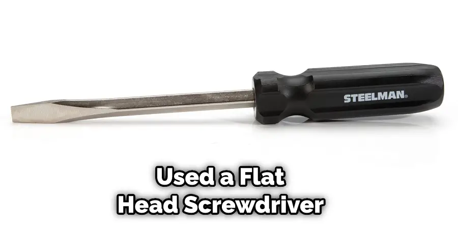 Used a Flat Head Screwdriver 