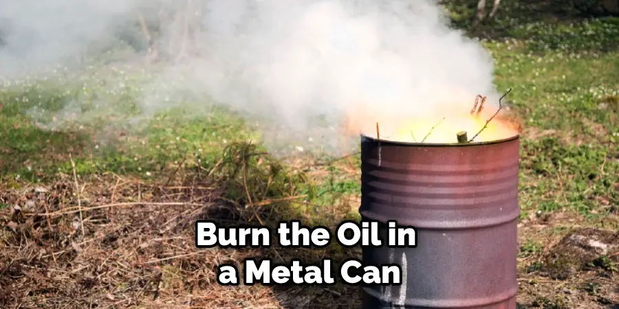Burn the Oil in a Metal Can
