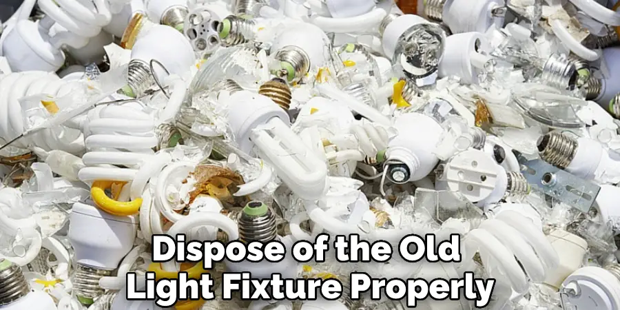 Dispose of the Old Light Fixture Properly