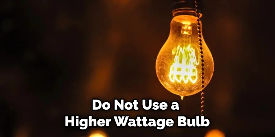 Do Not Use a Higher Wattage Bulb