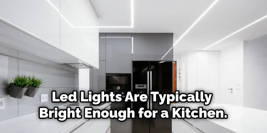 Led Lights Are Typically Bright Enough for a Kitchen.