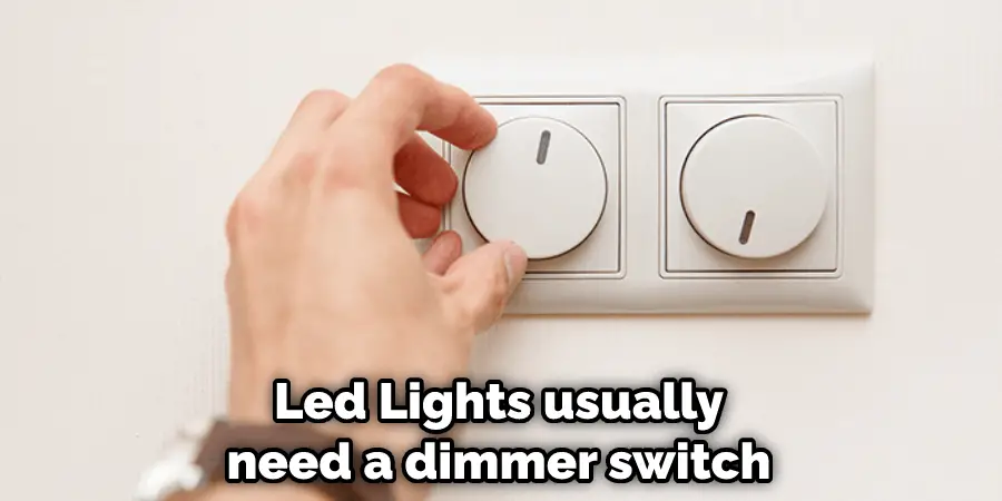 Led Lights usually need a dimmer switch