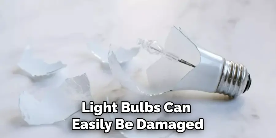Light Bulbs Can Easily Be Damaged