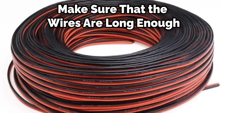 Make Sure That the Wires Are Long Enough