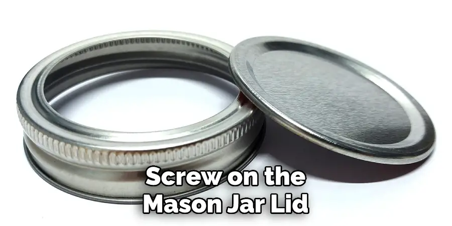 Screw on the Mason Jar Lid