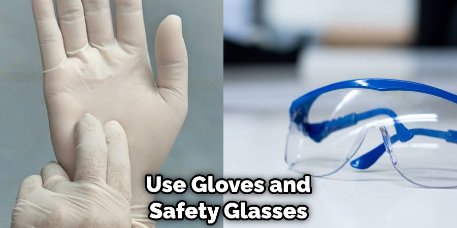 Use Gloves and Safety Glasses