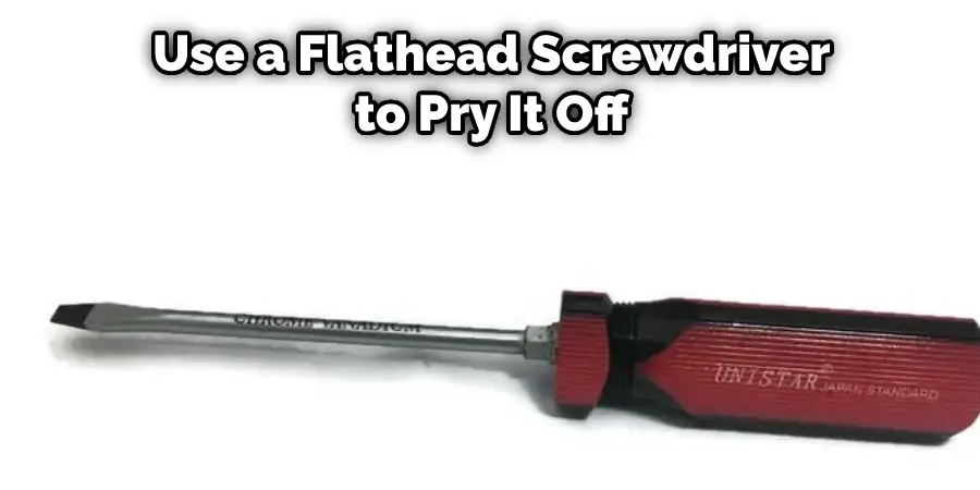  Use a Flathead Screwdriver to Pry It Off