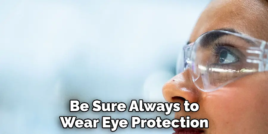 Be Sure Always to
Wear Eye Protection