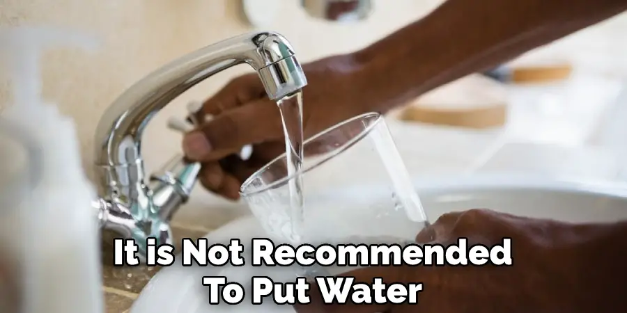 It is Not Recommended
To Put Water