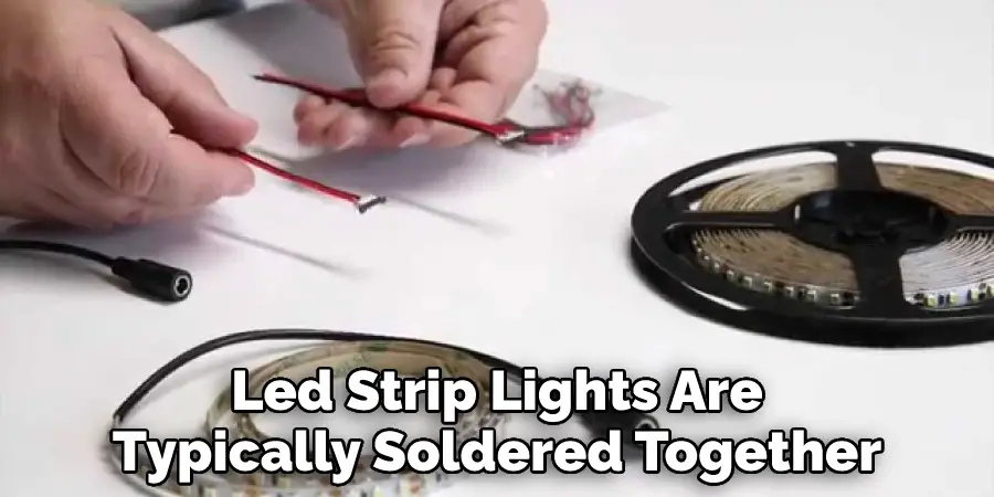 Led Strip Lights Are
Typically Soldered Together