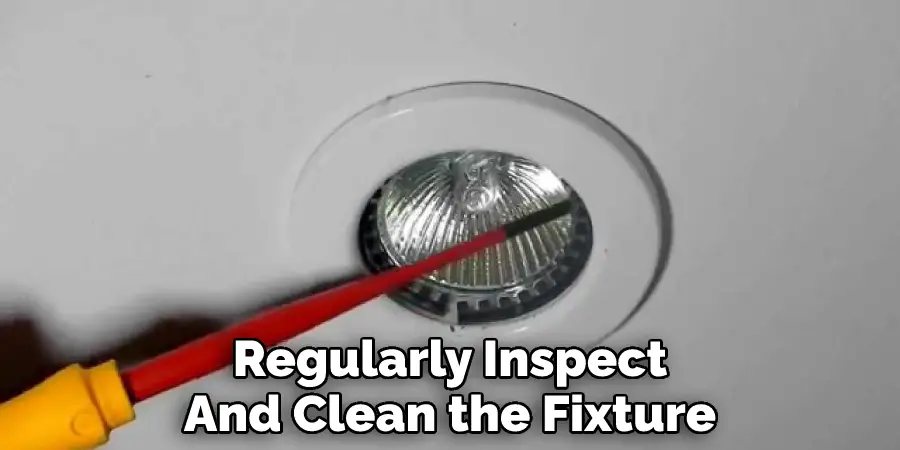 Regularly Inspect
And Clean the Fixture