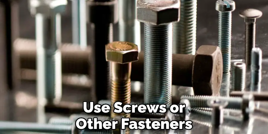 Use Screws or
Other Fasteners