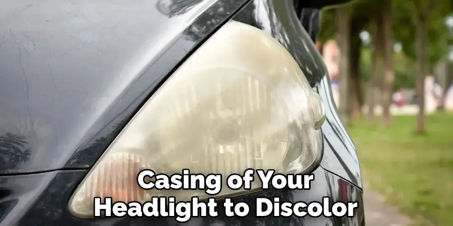 Casing of Your Headlight to Discolor