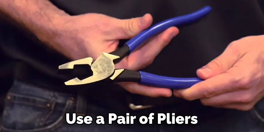 Use a Pair of Pliers