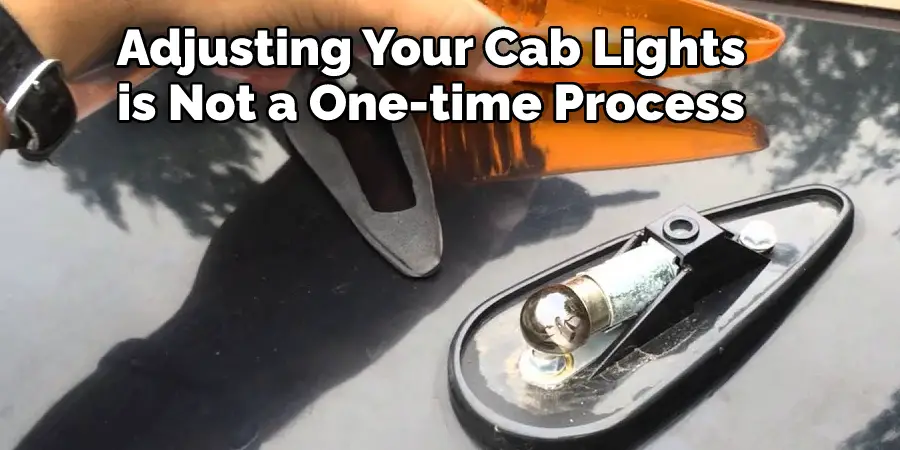 Adjusting Your Cab Lights 
is Not a One-time Process
