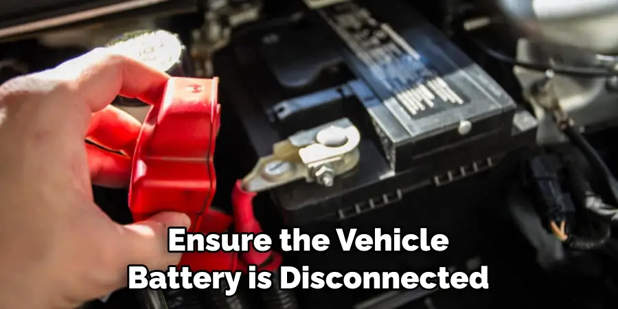 Ensure the Vehicle Battery is Disconnected