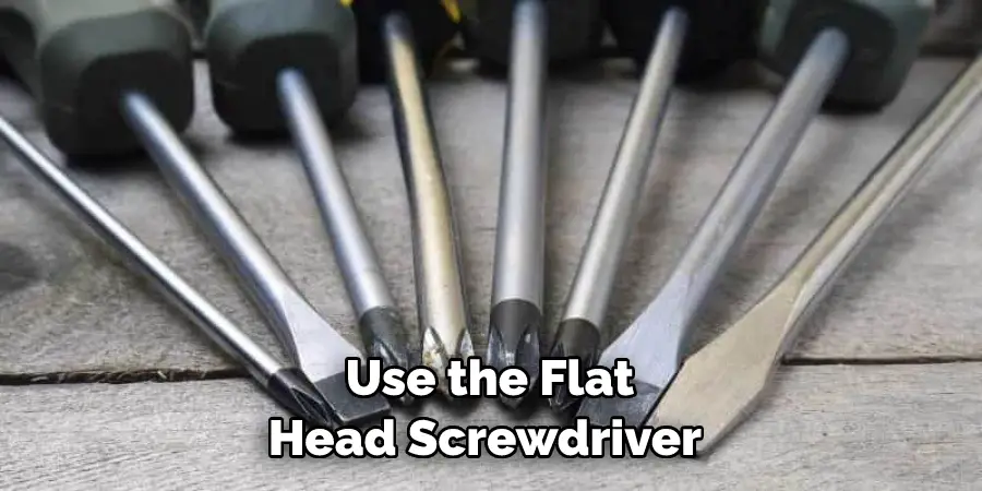 Use the Flat Head Screwdriver 