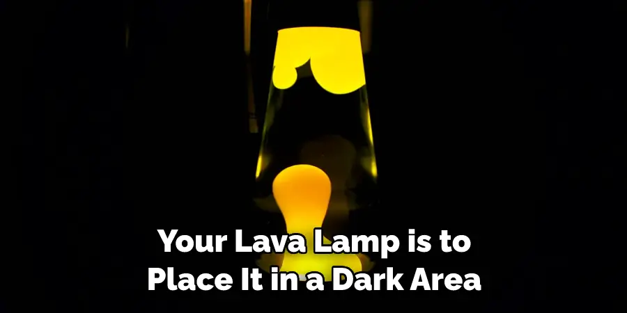 Your Lava Lamp is to Place It in a Dark Area