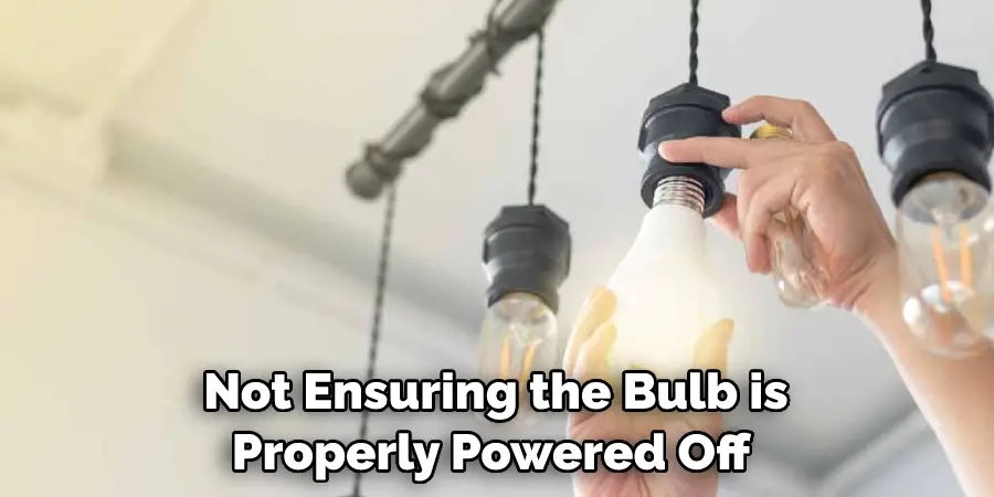 Not Ensuring the Bulb is Properly Powered Off 