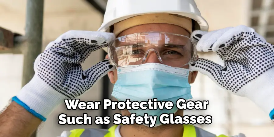 Wear Protective Gear Such as Safety Glasses 
